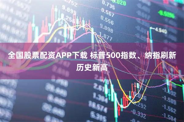 全国股票配资APP下载 标普500指数、纳指刷新历史新高