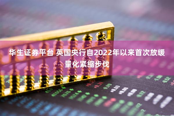 华生证券平台 英国央行自2022年以来首次放缓量化紧缩步伐