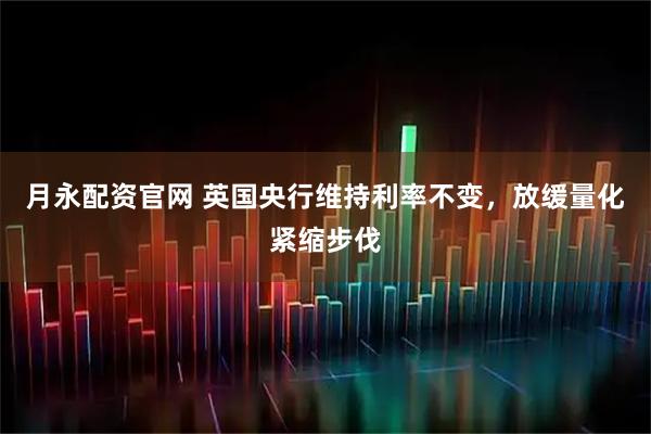 月永配资官网 英国央行维持利率不变，放缓量化紧缩步伐