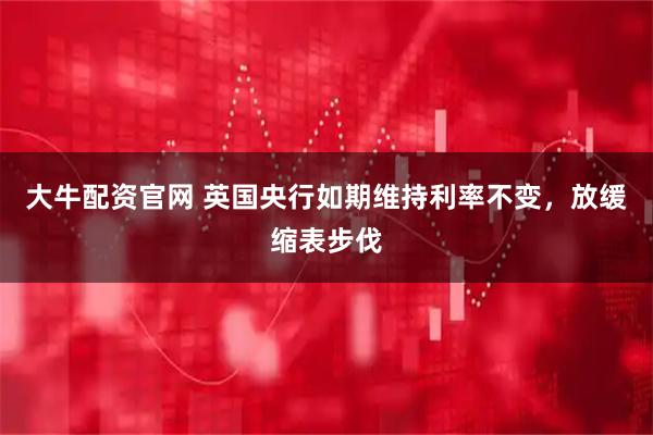 大牛配资官网 英国央行如期维持利率不变，放缓缩表步伐