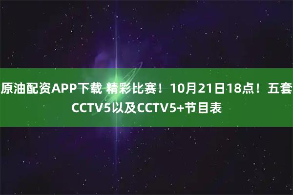 原油配资APP下载 精彩比赛！10月21日18点！五套CCTV5以及CCTV5+节目表