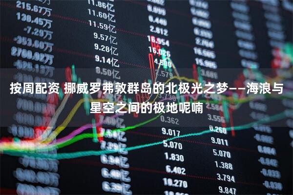 按周配资 挪威罗弗敦群岛的北极光之梦——海浪与星空之间的极地呢喃