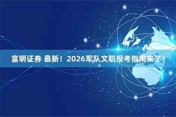 富明证券 最新！2026军队文职报考指南来了！
