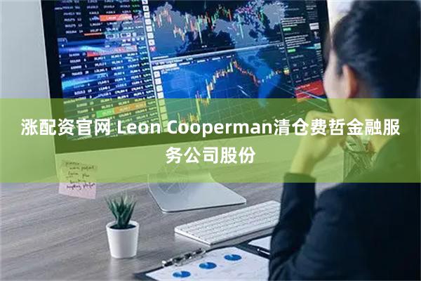 涨配资官网 Leon Cooperman清仓费哲金融服务公司股份