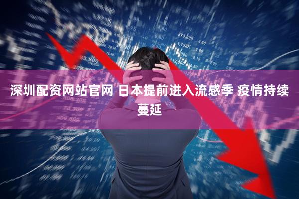 深圳配资网站官网 日本提前进入流感季 疫情持续蔓延