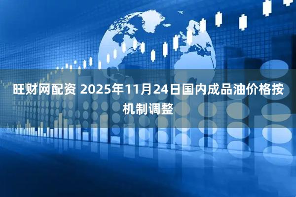 旺财网配资 2025年11月24日国内成品油价格按机制调整