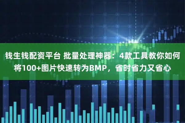 钱生钱配资平台 批量处理神器：4款工具教你如何将100+图片快速转为BMP，省时省力又省心