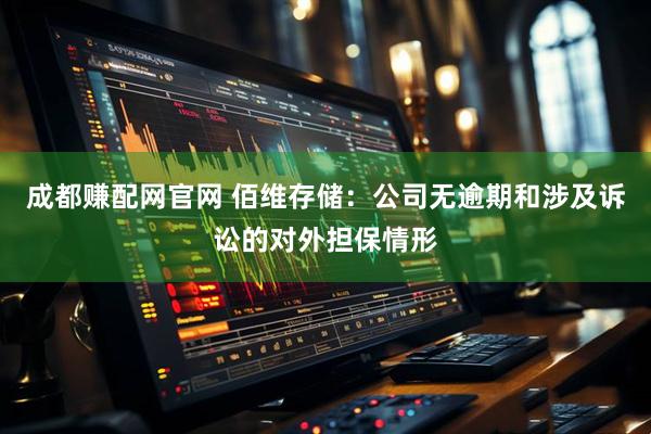成都赚配网官网 佰维存储：公司无逾期和涉及诉讼的对外担保情形