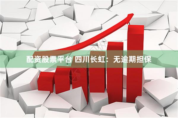 配资股票平台 四川长虹：无逾期担保