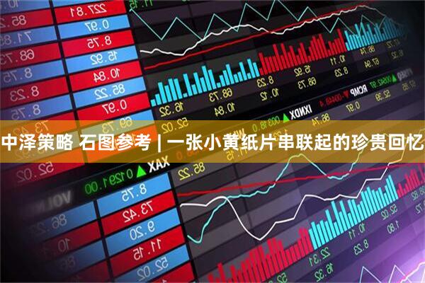 中泽策略 石图参考 | 一张小黄纸片串联起的珍贵回忆