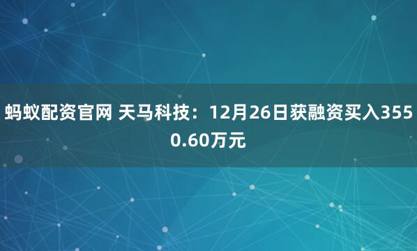蚂蚁配资官网 天马科技：12月26日获融资买入3550.60万元