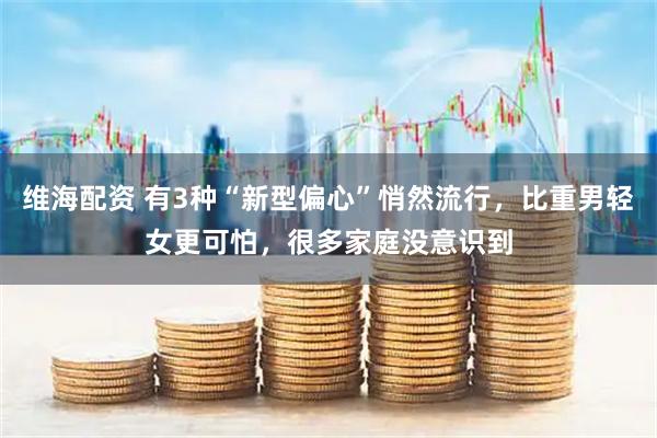 维海配资 有3种“新型偏心”悄然流行，比重男轻女更可怕，很多家庭没意识到