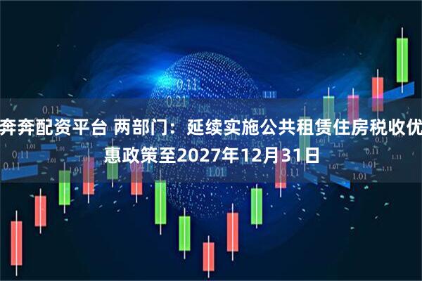 奔奔配资平台 两部门：延续实施公共租赁住房税收优惠政策至2027年12月31日