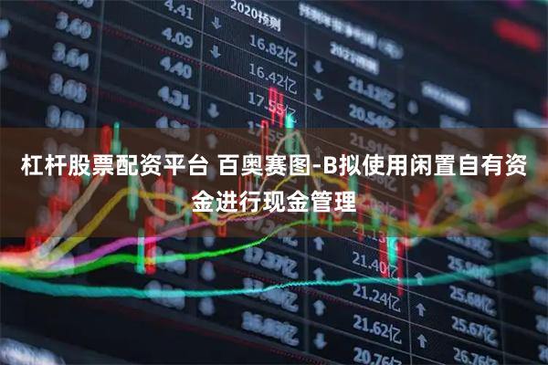 杠杆股票配资平台 百奥赛图-B拟使用闲置自有资金进行现金管理
