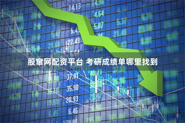 股窜网配资平台 考研成绩单哪里找到